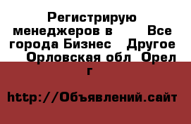 Регистрирую менеджеров в  NL - Все города Бизнес » Другое   . Орловская обл.,Орел г.